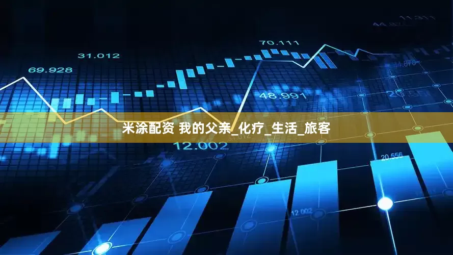 米涂配资 我的父亲_化疗_生活_旅客