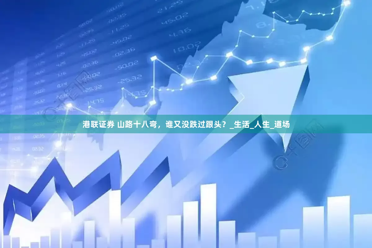 港联证券 山路十八弯，谁又没跌过跟头？_生活_人生_道场