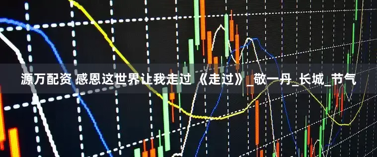 源万配资 感恩这世界让我走过 《走过》_敬一丹_长城_节气