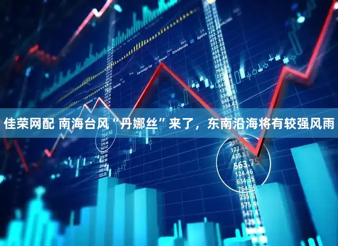 佳荣网配 南海台风“丹娜丝”来了，东南沿海将有较强风雨