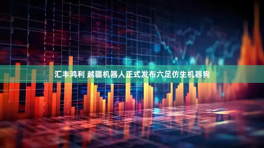 汇丰鸿利 越疆机器人正式发布六足仿生机器狗