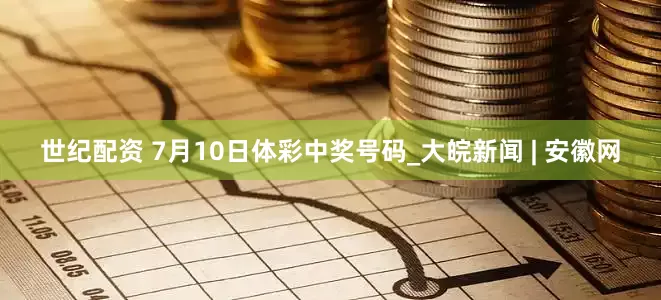 世纪配资 7月10日体彩中奖号码_大皖新闻 | 安徽网