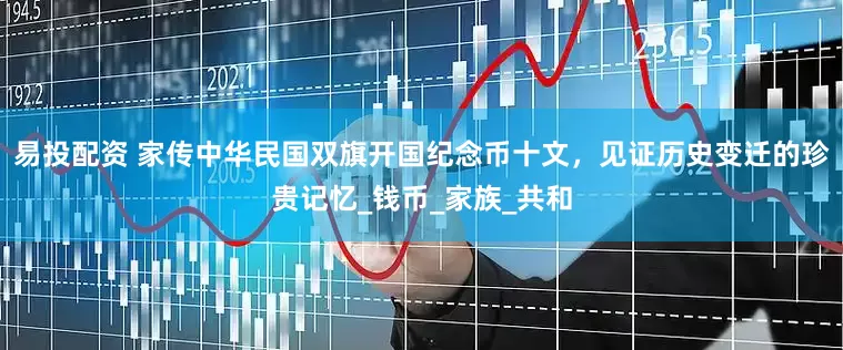 易投配资 家传中华民国双旗开国纪念币十文，见证历史变迁的珍贵记忆_钱币_家族_共和