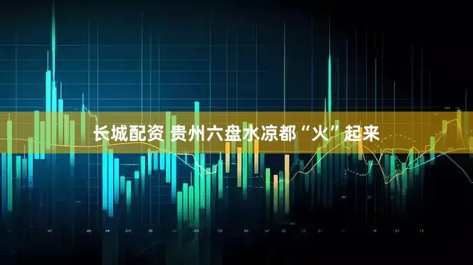 长城配资 贵州六盘水凉都“火”起来