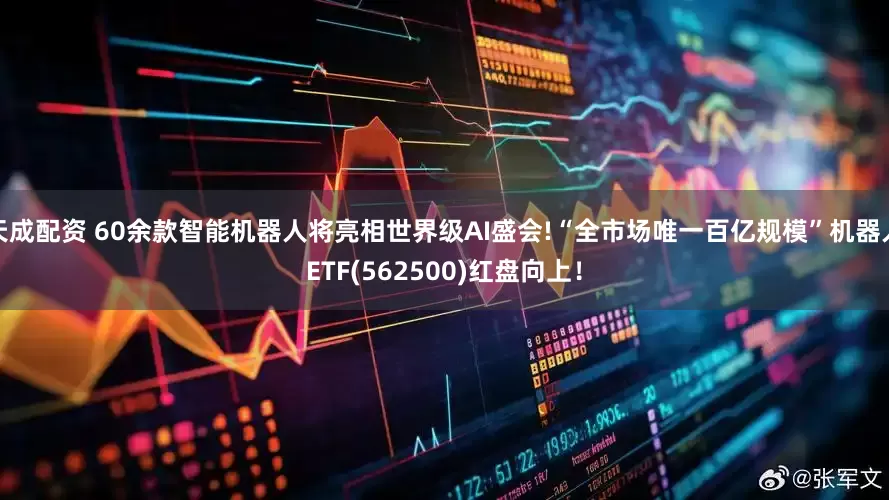 天成配资 60余款智能机器人将亮相世界级AI盛会!“全市场唯一百亿规模”机器人ETF(562500)红盘向上！