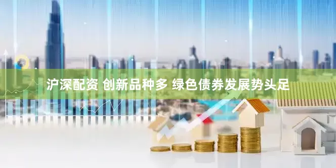 沪深配资 创新品种多 绿色债券发展势头足