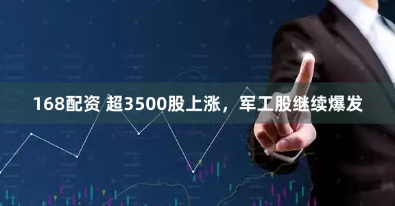 168配资 超3500股上涨，军工股继续爆发